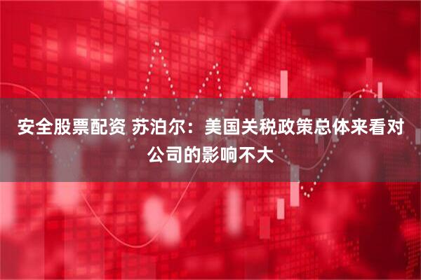 安全股票配资 苏泊尔：美国关税政策总体来看对公司的影响不大