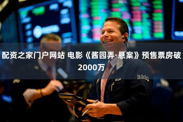 配资之家门户网站 电影《酱园弄·悬案》预售票房破2000万